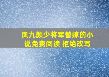 凤九颜少将军替嫁的小说免费阅读 拒绝改写